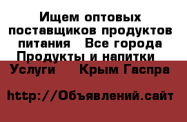 Ищем оптовых поставщиков продуктов питания - Все города Продукты и напитки » Услуги   . Крым,Гаспра